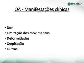 OA - Manifestações clínicas
• Dor
• Limitação dos movimentos
• Deformidades
• Crepitação
• Outras
 