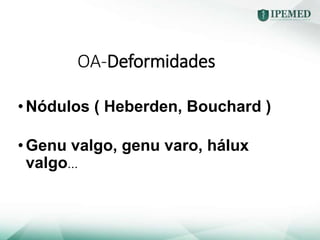 OA-Deformidades
•Nódulos ( Heberden, Bouchard )
•Genu valgo, genu varo, hálux
valgo...
 