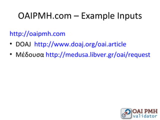 OAIPMH.com – Example Inputs <ul><li>http://oaipmh.com </li></ul><ul><li>DOAJ  http://www.doaj.org/oai.article </li></ul><u...