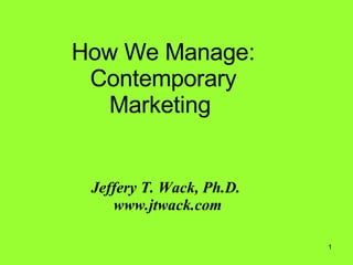 How We Manage: Contemporary Marketing  Jeffery T. Wack, Ph.D.  www.jtwack.com 