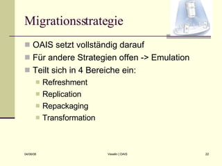 Migrationsstrategie OAIS setzt vollständig darauf Für andere Strategien offen -> Emulation Teilt sich in 4 Bereiche ein: Refreshment Replication Repackaging Transformation 