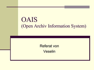 OAIS (Open Archiv Information System) Referat von Veselin 