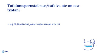 Tutkimusperustaisuus/tutkiva ote on osa
työtäni
• 44 % täysin tai jokseenkin samaa mieltä
 