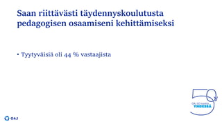 Saan riittävästi täydennyskoulutusta
pedagogisen osaamiseni kehittämiseksi
• Tyytyväisiä oli 44 % vastaajista
 