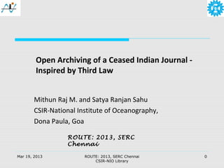 Open Archiving of a Ceased Indian Journal -
        Inspired by Third Law


        Mithun Raj M. and Satya Ranjan Sahu
        CSIR-National Institute of Oceanography,
        Dona Paula, Goa

                  ROUTE: 2013, SERC
                  Chennai

Mar 19, 2013            ROUTE: 2013, SERC Chennai     0
                            CSIR-NIO Library
 