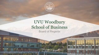 UVU Woodbury
School of Business
Board of Regents
 