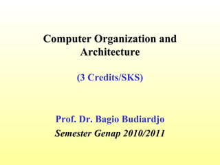 Computer Organization and
      Architecture

      (3 Credits/SKS)



  Prof. Dr. Bagio Budiardjo
  Semester Genap 2010/2011
 