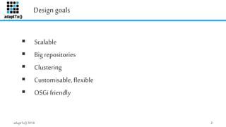 Design goals 
 Scalable 
 Big repositories 
 Clustering 
 Customisable, flexible 
 OSGi friendly 
adaptTo() 2014 2 
 