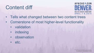 Content diff
• Tells what changed between two content trees
• Cornerstone of most higher-level functionality
• validation
• indexing
• observation
• etc.
 