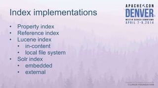 Index implementations
• Property index
• Reference index
• Lucene index
• in-content
• local file system
• Solr index
• embedded
• external
 