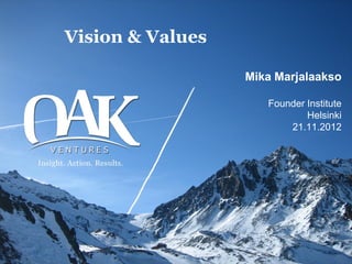 Vision & Values

                  Mika Marjalaakso

                     Founder Institute
                             Helsinki
                         21.11.2012
 