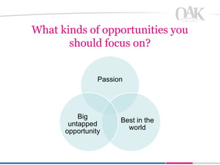 What kinds of opportunities you
       should focus on?


                Passion




          Big
                      Best in the
       untapped
                        world
      opportunity
 