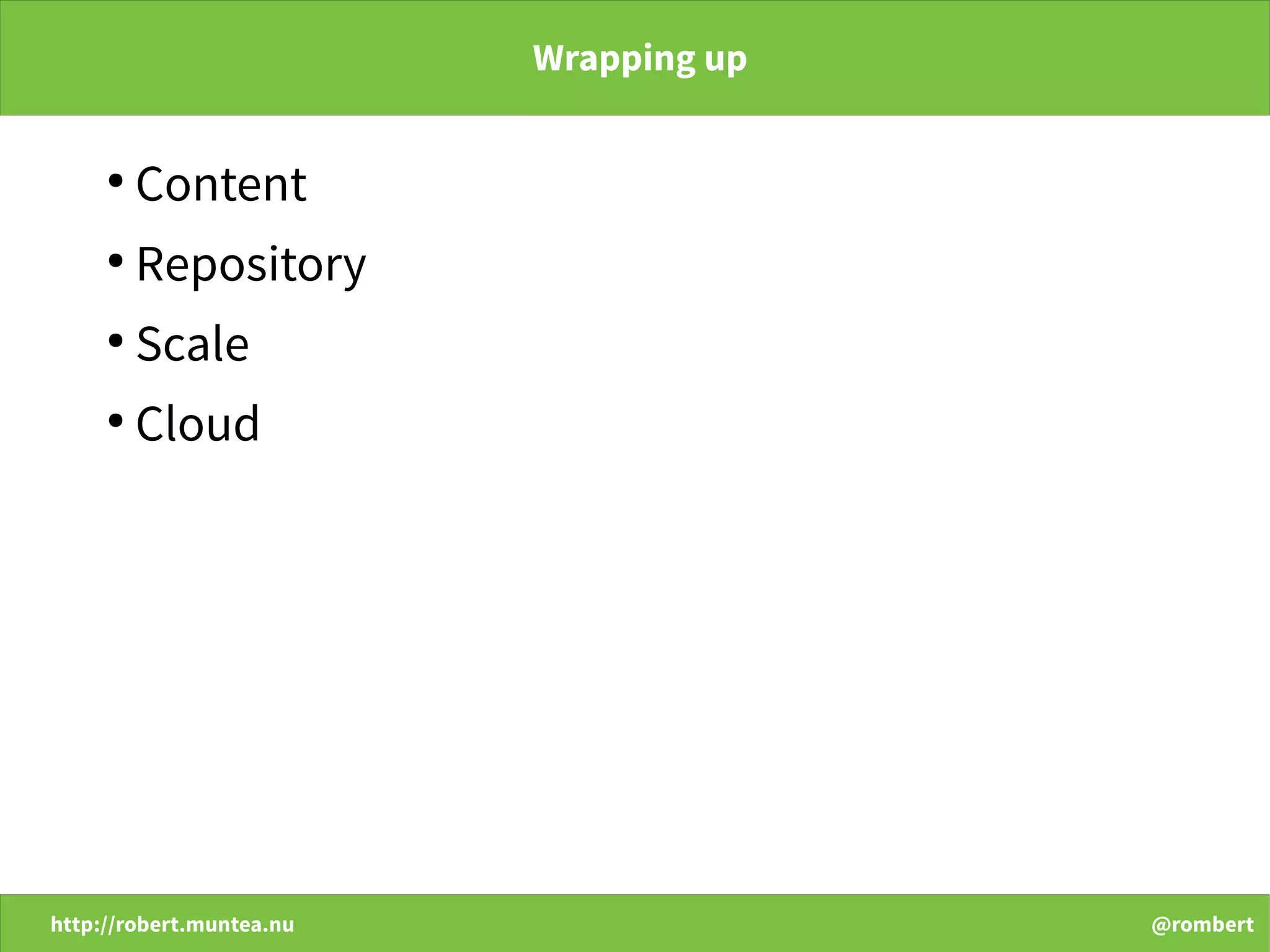 http://robert.muntea.nu @rombert
Wrapping up
●
Content
●
Repository
●
Scale
●
Cloud
 