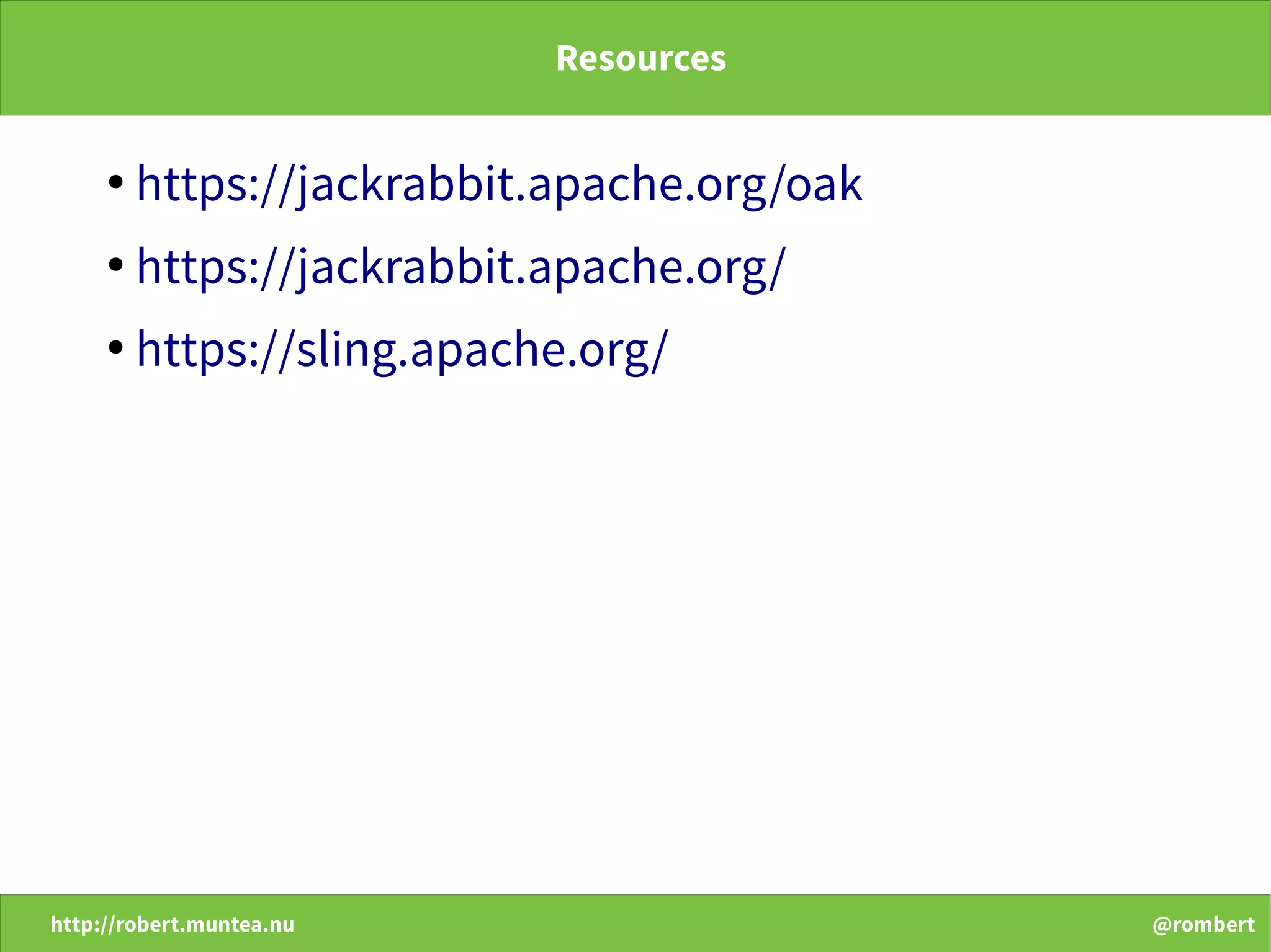 http://robert.muntea.nu @rombert
Resources
●
https://jackrabbit.apache.org/oak
●
https://jackrabbit.apache.org/
●
https://sling.apache.org/
 