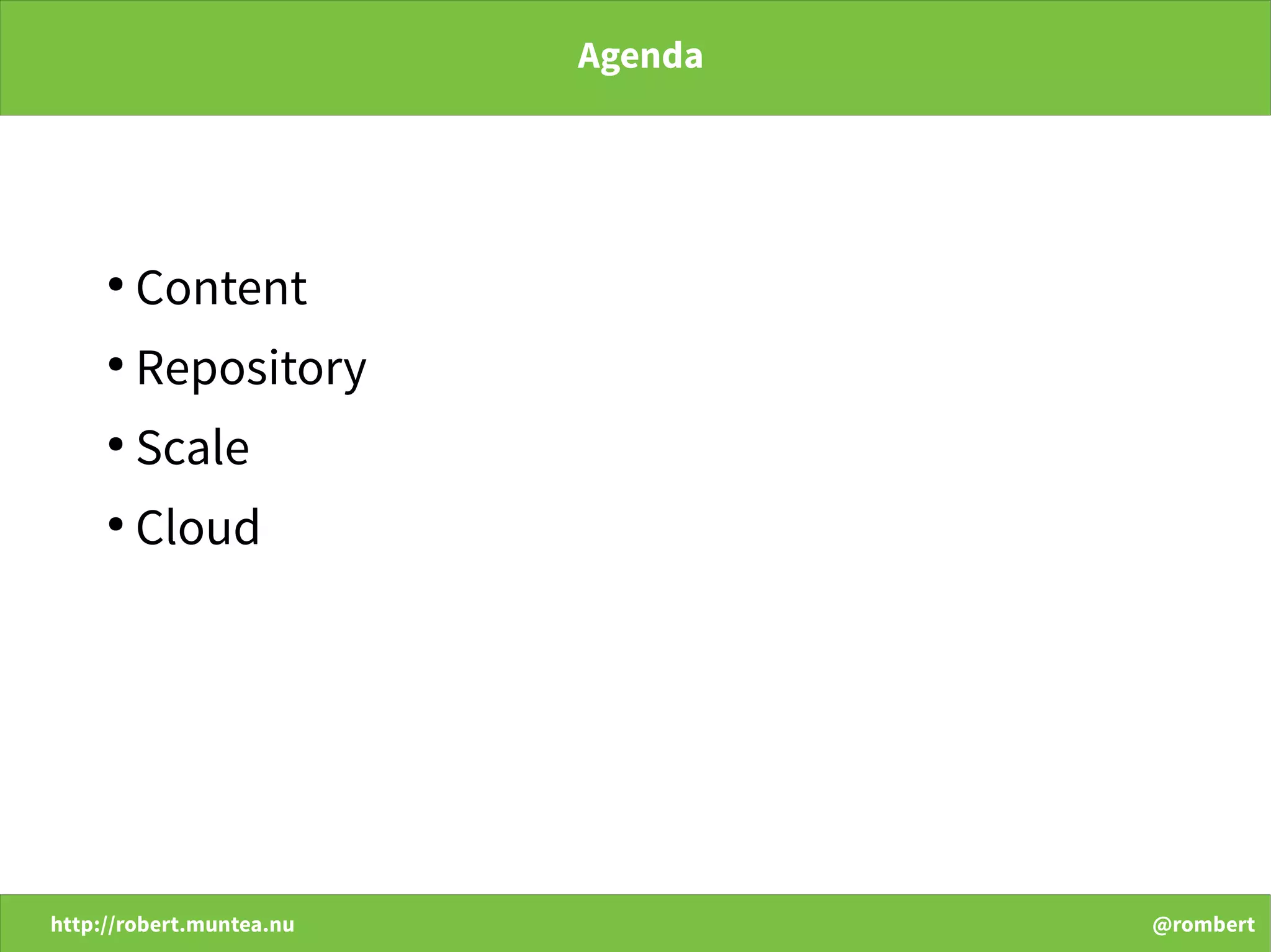 http://robert.muntea.nu @rombert
Agenda
●
Content
●
Repository
●
Scale
●
Cloud
 