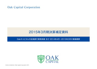 2016年3月期第1四半期決算
説明資料及び経営戦略
2015年4月～6月の業績概要
Strictly Confidential  ©Oak Capital Corporation 2015
 