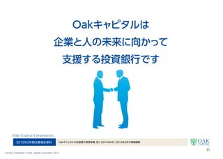 2016年3月期第1四半期決算補足資料 Oakキャピタル2015年4月～6月の業績概要及び経営戦略
Strictly Confidential  ©Oak Capital Corporation 2015
Oakキャピタルは
企業と人の未来に向かって支援する
投資銀行です
1
 