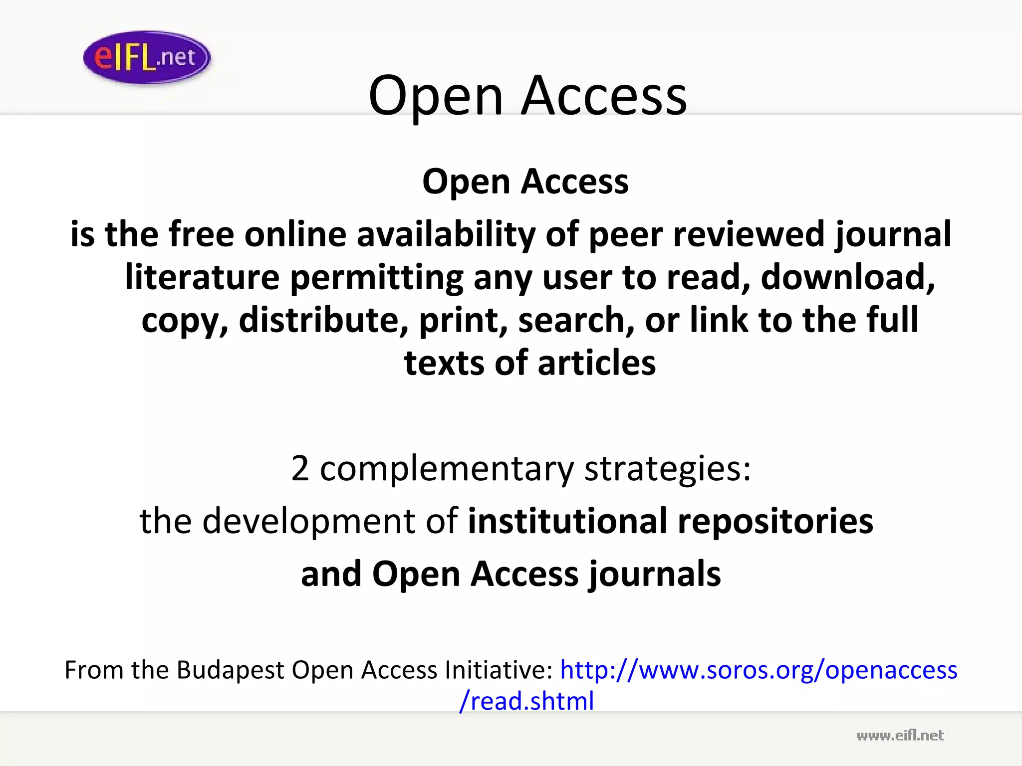 Open Access Open Access  is the free online availability of peer reviewed journal literature permitting any user to read ,  download, copy, distribute, print, search, or link to the full texts of articles 2  complementary strategies:  the development of  institutional repositories  and Open Access journals From the Budapest Open Access Initiative:  http://www. soros .org/ openaccess /read. shtml   