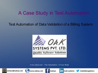 A Case Study in Test Automation 
Test Automation of Data Validation of a Billing System 
www.oaksys.net : Test Automation - A Case Study 
 