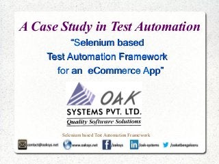 Selenium based Test Automation Framework
A Case Study in Test Automation
““Selenium basedSelenium based
Test Automation FrameworkTest Automation Framework
for an eCommerce App”for an eCommerce App”
 