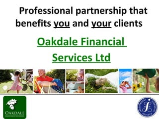 A Professional partnership that
 benefits you and your clients
      Oakdale Financial
        Services Ltd
 