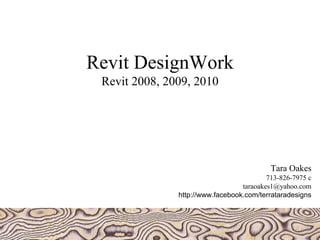Revit DesignWork
 Revit 2008, 2009, 2010




                                           Tara Oakes
                                          713-826-7975 c
                                  taraoakes1@yahoo.com
               http://www.facebook.com/terrataradesigns
 