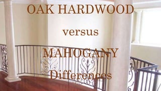 OAK HARDWOOD
versus
MAHOGANY
Differences
 
