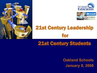 21st Century Leadership for 21st Century Students 0 Oakland Schools January 8, 2008 
