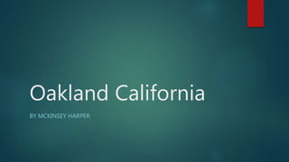 Oakland California
BY MCKINSEY HARPER
 