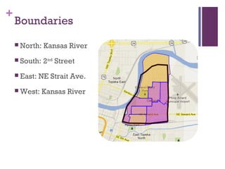 +
    Boundaries
     North:   Kansas River
     South:   2nd Street
     East:   NE Strait Ave.
     West:    Kansas River
 