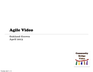 Agile Video
                 Oakland Grown
                 April 2013




Thursday, April 11, 13
 
