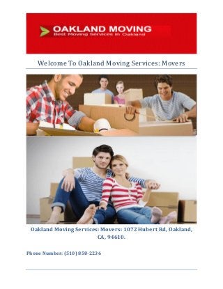 Welcome To Oakland Moving Services: Movers 
Oakland Moving Services: Movers: 1072 Hubert Rd, Oakland, CA, 94610. 
Phone Number: (510) 858-2236 
 
