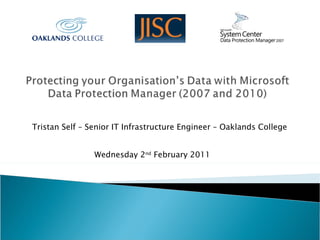 Wednesday 2 nd  February 2011 Tristan Self – Senior IT Infrastructure Engineer – Oaklands College 