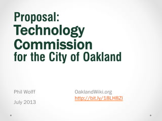 Proposal:

Technology
Commission
for the City of Oakland
Phil Wolff
November 2013

OaklandWiki.org
http://bit.ly/18LH8Zl

 