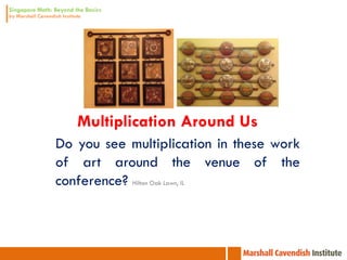 Multiplication Around Us
Do you see multiplication in these work
of art around the venue of the
conference? Hilton Oak Lawn, IL
 