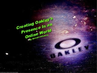 Creating Oakley's
Creating Oakley's
Presence In an
Presence In an
Online World
Online World
By Brenden Bilodeau
By Brenden Bilodeau
 