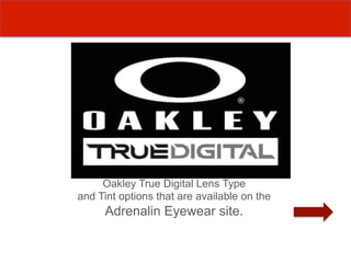 The following pages explain the
     Oakley True Digital Lens Type
and Tint options that are available on the
     Adrenalin Eyewear site.
 