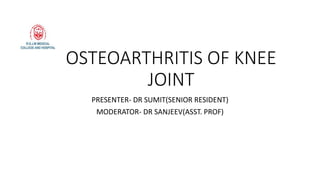 OSTEOARTHRITIS OF KNEE
JOINT
PRESENTER- DR SUMIT(SENIOR RESIDENT)
MODERATOR- DR SANJEEV(ASST. PROF)
 
