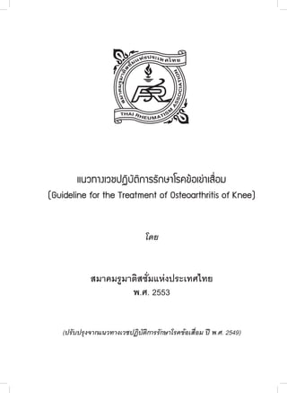แนวทางเวชปฏิบัติการรักษาโรคข้อเข่าเสื่อม

(Guideline for the Treatment of Osteoarthritis of Knee)

โดย

สมาคมรูมาติสซั่มแห่งประเทศไทย
พ.ศ. 2553
(ปรับปรุงจากแนวทางเวชปฏิบัติการรักษาโรคข้อเสื่อม ปี พ.ศ. 2549)

 
