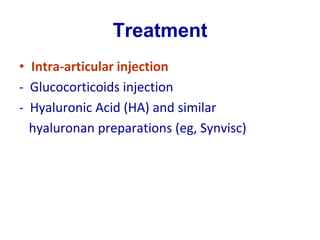 Treatment
• Intra-articular injection
- Glucocorticoids injection
- Hyaluronic Acid (HA) and similar
hyaluronan preparations (eg, Synvisc)
 