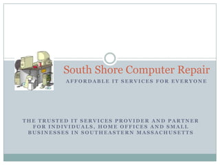 South Shore Computer Repair Affordable IT Services For Everyone the trusted IT services provider and partner for individuals, home offices and small businesses in Southeastern Massachusetts 