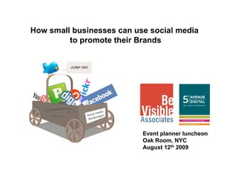 How small businesses can use social media
         to promote their Brands




                           Event planner luncheon
                           Oak Room, NYC
                           August 12th 2009
 