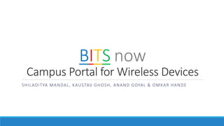 BITS now
  Campus Portal for Wireless Devices
S HI L A DITYA MA N DAL , KAUSTAV G HOS H , AN AN D G OYAL & OMKAR HAN DE
 