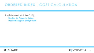 31 
ORDERED INDEX - COST CALCULAT ION 
1 + (Estimated Matches * 1.3) 
Similar to Property Index 
Doesn’t support entryCount 
 