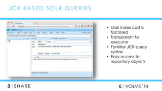 51 
JCR BASED SOLR QUERIES 
• Oak index cost is 
factored 
• Transparent to 
executor 
• Familiar JCR query 
syntax 
• Easy access to 
repository objects 
 