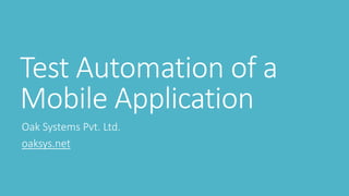 Test Automation of a
Mobile Application
Oak Systems Pvt. Ltd.
oaksys.net
 