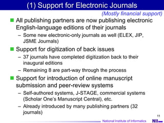 National Institute of Informatics
11
(1) Support for Electronic Journals
 All publishing partners are now publishing elec...