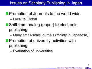 National Institute of Informatics
1
Issues on Scholarly Publishing in Japan
Promotion of Journals to the world wide
– Loc...