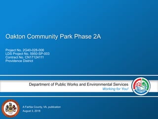 A Fairfax County, VA, publication
Department of Public Works and Environmental Services
Working for You!
Oakton Community Park Phase 2A
Project No. 2G40-028-006
LDS Project No. 5950-SP-003
Contract No. CN17124111
Providence District
August 3, 2018
 