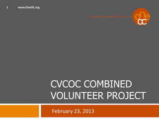 1   www.OneOC.org




                    CVCOC COMBINED
                    VOLUNTEER PROJECT
                    February 23, 2013
 